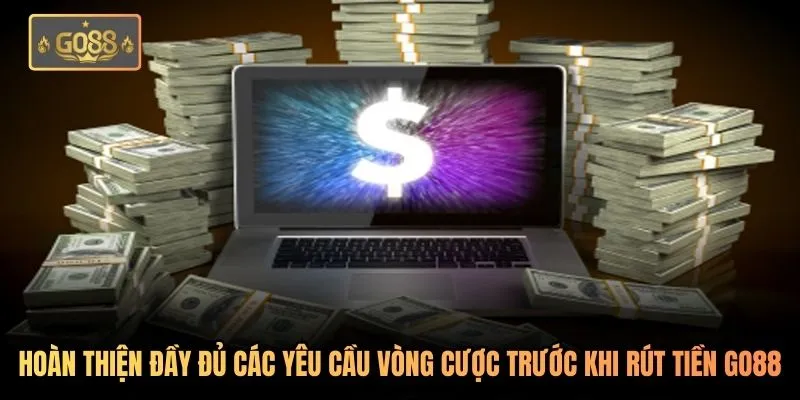 Rút Tiền Go88 - Quy Trình Nhận Thưởng Chuẩn Xác Nhất 1 Hoàn thiện đầy đủ các yêu cầu vòng cược trước khi rút tiền Go88