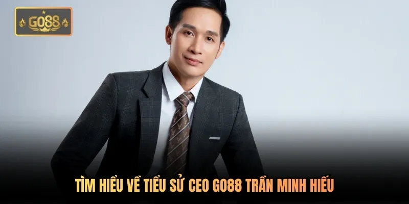 CEO Go88 Trần Minh Hiếu - Đưa Go88 Vươn Tầm Top 1 Khu Vực 1 Tìm hiểu về tiểu sử CEO Go88 Trần Minh Hiếu