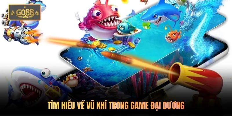 Súng Bắn Cá - Hệ Thống Vũ Khí Tiên Tiến Có Tại Go88 1 Tìm hiểu về vũ khí trong game đại dương