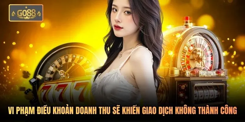 Go88 Không Rút Được Tiền - Phân Tích 3 Nguyên Nhân Cốt Lõi 2 Vi phạm điều khoản doanh thu sẽ khiến giao dịch không thành công